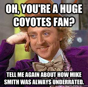 Oh, you're a huge coyotes fan? Tell me again about how Mike Smith was always underrated. - Oh, you're a huge coyotes fan? Tell me again about how Mike Smith was always underrated.  Condescending Wonka