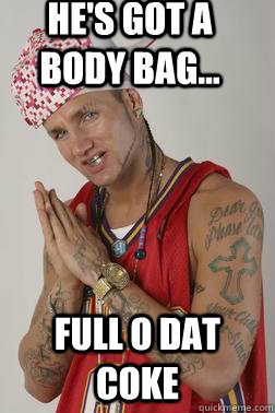 He's got a body bag... Full o dat coke  riff raff