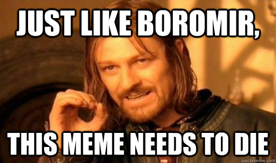 Just like Boromir, This meme needs to die  Boromir