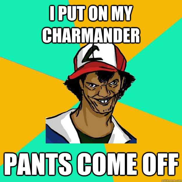 I put on my Charmander pants come off   Ash Pedreiro