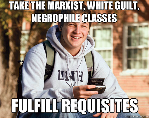 Take the marxist, white guilt, negrophile classes fulfill requisites  College Freshman