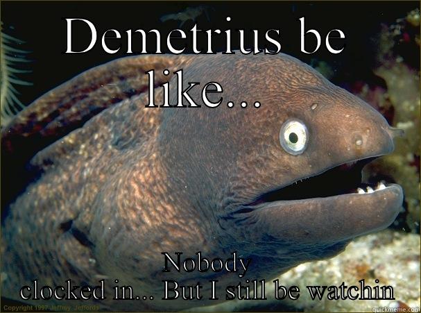 DEMETRIUS BE LIKE... NOBODY CLOCKED IN... BUT I STILL BE WATCHIN Bad Joke Eel