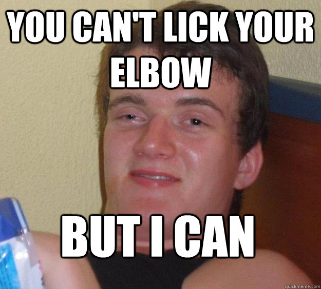 You can't lick your elbow But I can  10 Guy