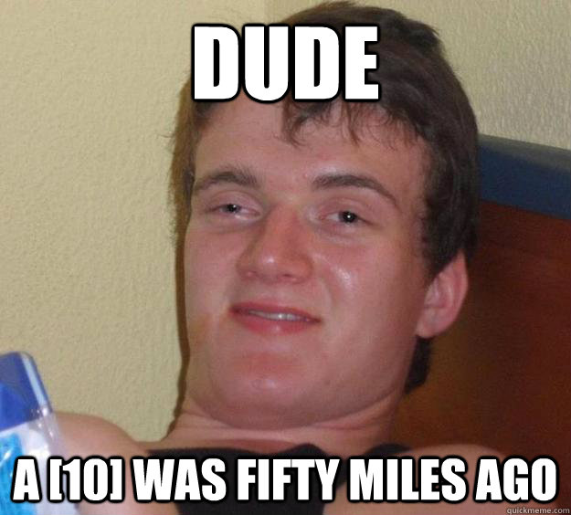 Dude A [10] was fifty miles ago  10 Guy