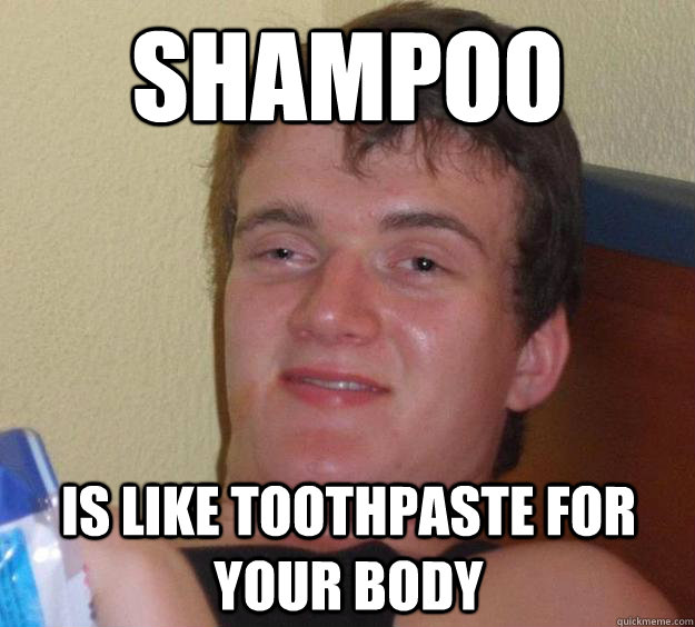 Shampoo Is like toothpaste for your body  10 Guy