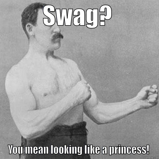 SWAG? YOU MEAN LOOKING LIKE A PRINCESS! overly manly man