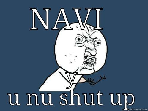 NAVI  Y U NU SHUT UP Y U No