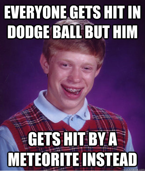 Everyone gets hit in Dodge ball but him Gets hit by a Meteorite instead - Everyone gets hit in Dodge ball but him Gets hit by a Meteorite instead  Bad Luck Brian