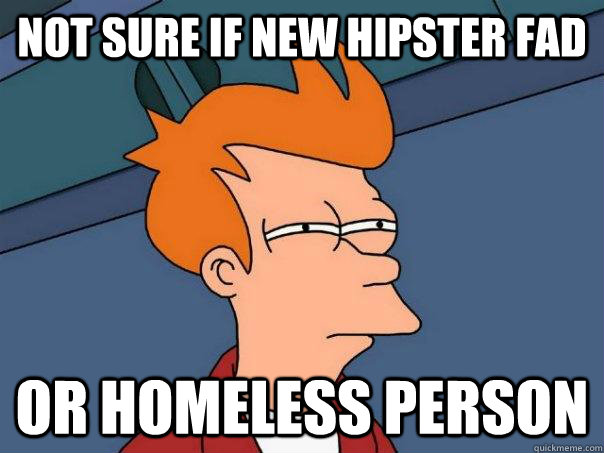 Not sure if new hipster fad Or homeless person  Futurama Fry