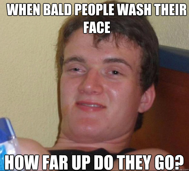 When bald people wash their face how far up do they go?   