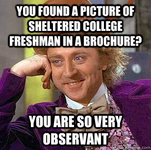 You found a picture of sheltered college freshman in a brochure? You are so very observant  Condescending Wonka