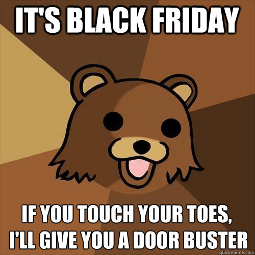 It's Black friday If you touch your toes,
 I'll give you a door buster  Pedobear