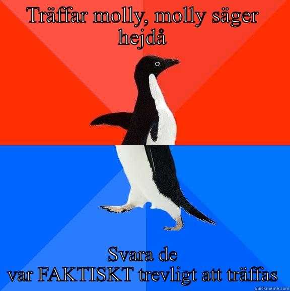 Hehe:) vad ska jag säga - TRÄFFAR MOLLY, MOLLY SÄGER HEJDÅ SVARA DE VAR FAKTISKT TREVLIGT ATT TRÄFFAS Socially Awesome Awkward Penguin