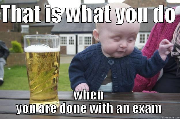 THAT IS WHAT YOU DO  WHEN YOU ARE DONE WITH AN EXAM drunk baby