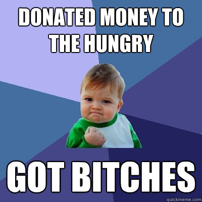 Donated money to the hungry got bitches - Donated money to the hungry got bitches  Success Kid