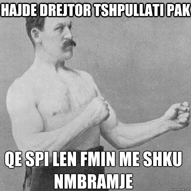 hajde drejtor tshpullati pak qe spi len fmin me shku nmbramje Caption 3 goes here  overly manly man