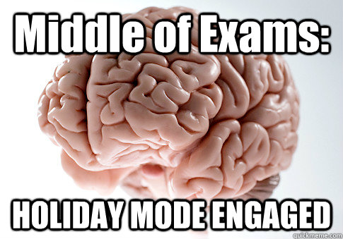 Middle of Exams: HOLIDAY MODE ENGAGED   Scumbag Brain