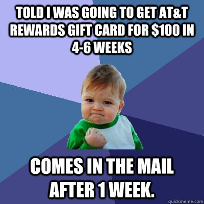 Told I was going to get AT&T Rewards Gift Card for $100 in 4-6 weeks   Comes in the mail after 1 week. - Told I was going to get AT&T Rewards Gift Card for $100 in 4-6 weeks   Comes in the mail after 1 week.  Success Kid