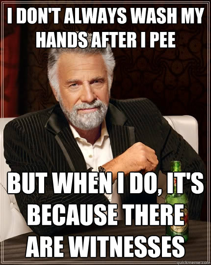 I don't always wash my hands after I pee But when I do, it's because there are witnesses  The Most Interesting Man In The World