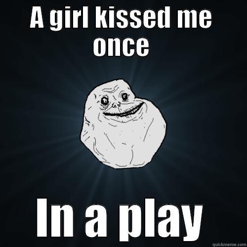 A GIRL KISSED ME ONCE IN A PLAY Forever Alone