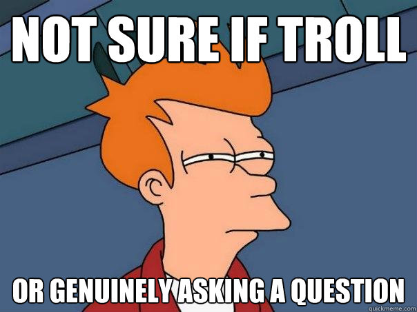 Not sure if troll Or genuinely asking a question  Futurama Fry