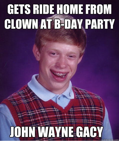 Gets ride home from clown at b-day party  john wayne gacy  Bad Luck Brian