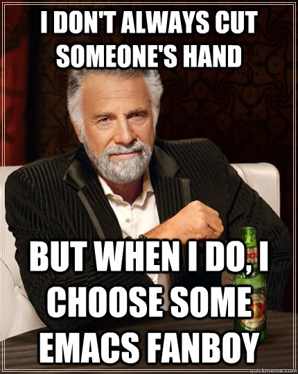 I don't always cut someone's hand but when I do, I choose some emacs fanboy  The Most Interesting Man In The World