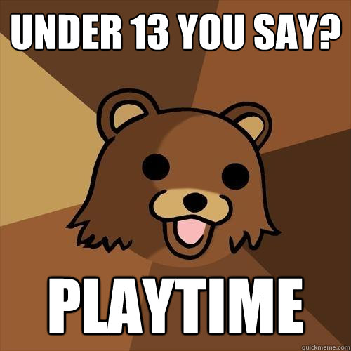 Under 13 you say? playtime - Under 13 you say? playtime  Pedobear