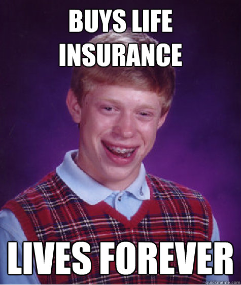 buys life insurance lives forever  Bad Luck Brian