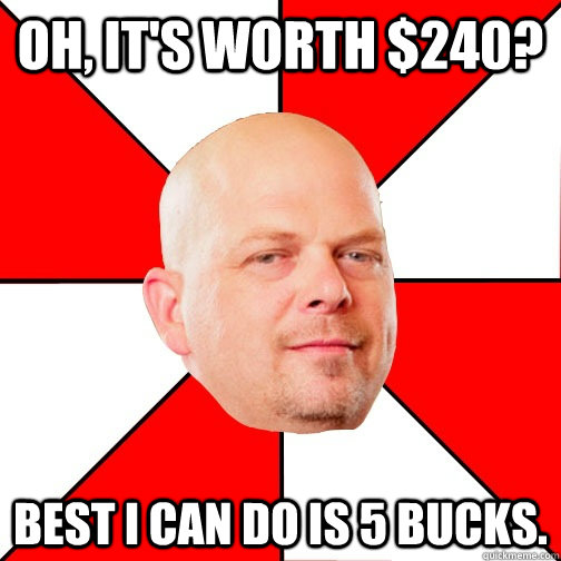 OH, IT'S WORTH $240? BEST I CAN DO IS 5 BUCKS.  Pawn Star