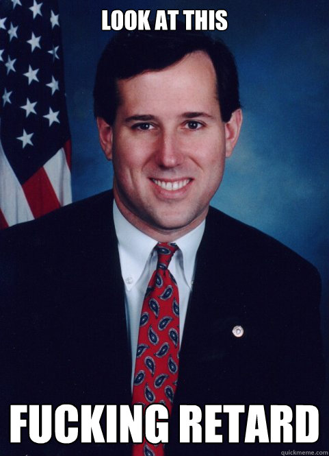 look at this fucking retard  Scumbag Santorum