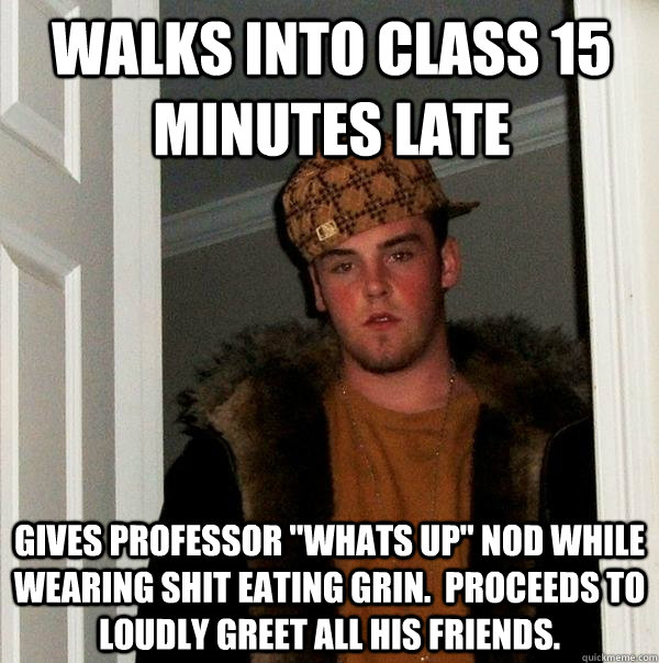 Walks into class 15 minutes late Gives professor 