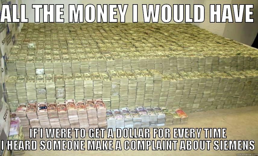 ALL THE MONEY I WOULD HAVE  IF I WERE TO GET A DOLLAR FOR EVERY TIME I HEARD SOMEONE MAKE A COMPLAINT ABOUT SIEMENS Misc
