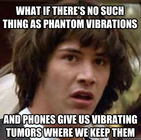 What if there's no such thing as phantom vibrations And phones give us vibrating tumors where we keep them  conspiracy keanu