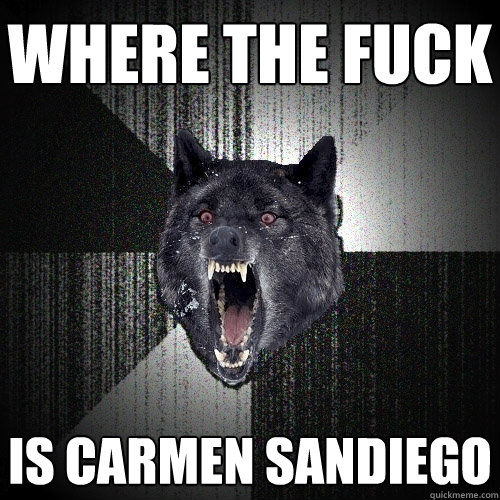 Where the fuck is carmen sandiego  Insanity Wolf