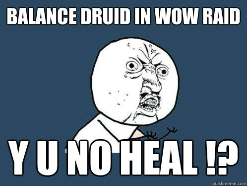 Balance druid in wow raid Y U NO HEAL !? - Balance druid in wow raid Y U NO HEAL !?  Y U No