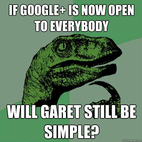 If google+ is now open to everybody will garet still be simple?  Philosoraptor