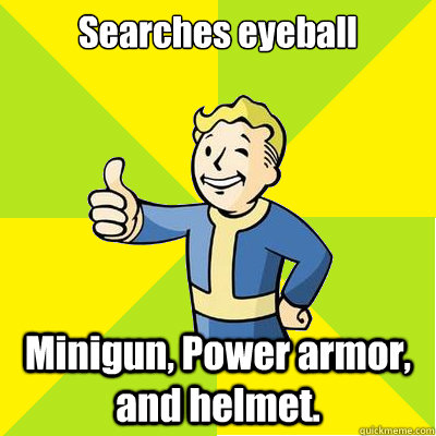 Searches eyeball Minigun, Power armor, and helmet.  Fallout new vegas