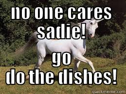 NO ONE CARES SADIE! GO DO THE DISHES! Misc