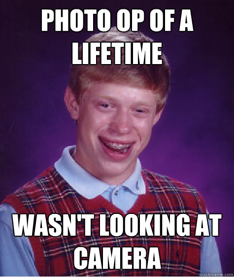 Photo op of a lifetime wasn't looking at camera  Bad Luck Brian