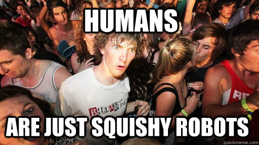 Humans are just squishy robots  Sudden Clarity Clarence