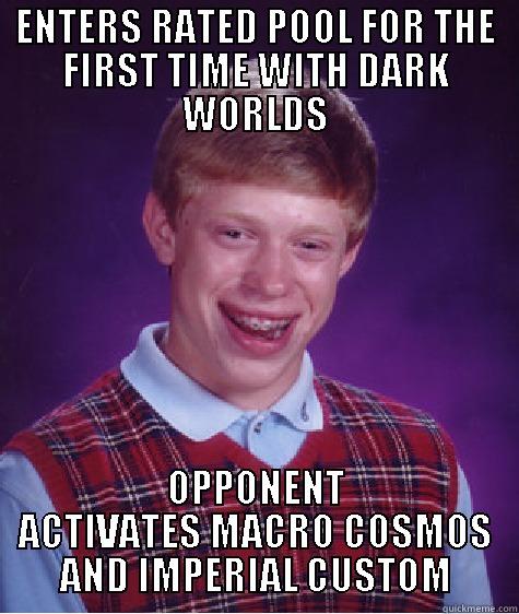 ENTERS RATED POOL FOR THE FIRST TIME WITH DARK WORLDS OPPONENT ACTIVATES MACRO COSMOS AND IMPERIAL CUSTOM Bad Luck Brian