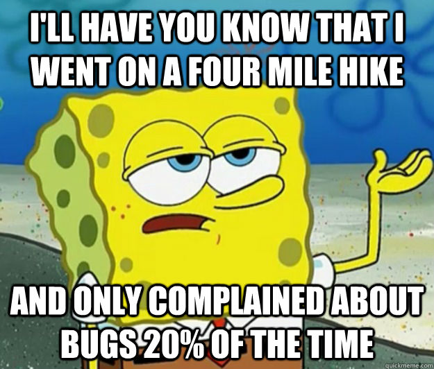 I'll have you know that I went on a four mile hike And only complained about bugs 20% of the time  Tough Spongebob