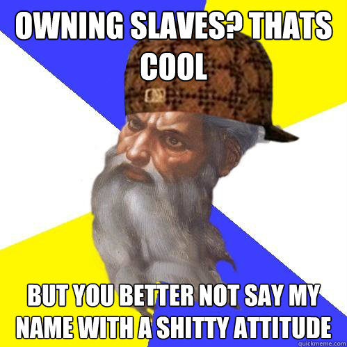 Owning slaves? Thats cool but you better not say my name with a shitty attitude  Scumbag God is an SBF