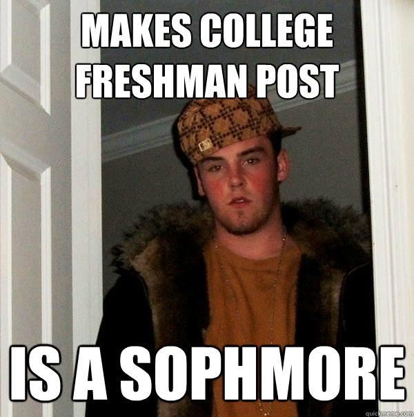 Makes college freshman post is a sophmore - Makes college freshman post is a sophmore  Scumbag Steve