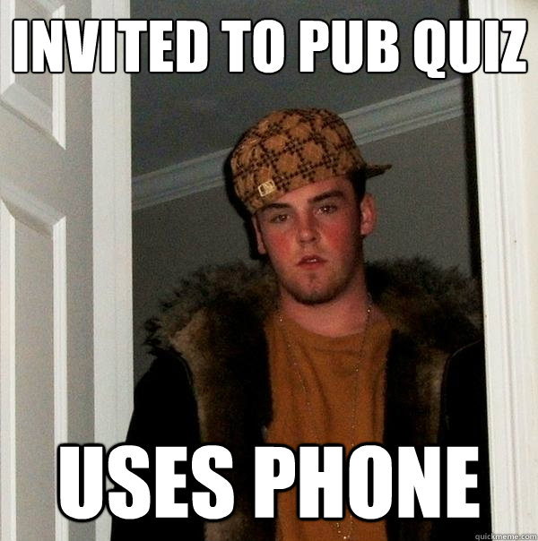 Invited to pub quiz uses phone - Invited to pub quiz uses phone  Scumbag Steve