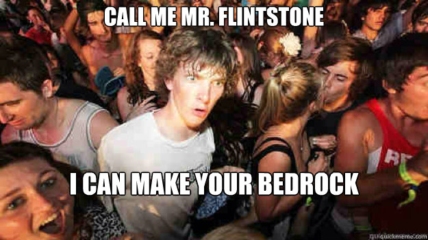 call me mr. flintstone i can make your bedrock  Sudden Clarity Clarence