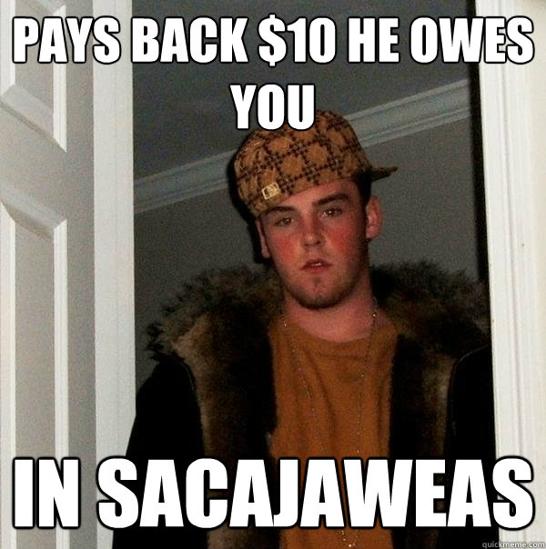 pays back $10 he owes you in sacajaweas - pays back $10 he owes you in sacajaweas  Scumbag Steve