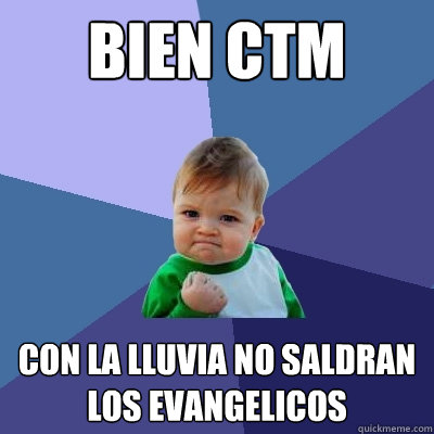 bien ctm con la lluvia no saldran los evangelicos  Success Kid