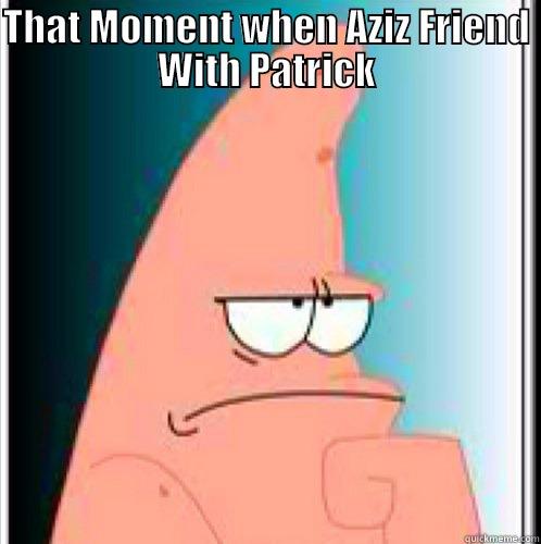 THAT MOMENT WHEN AZIZ FRIEND WITH PATRICK  Misc